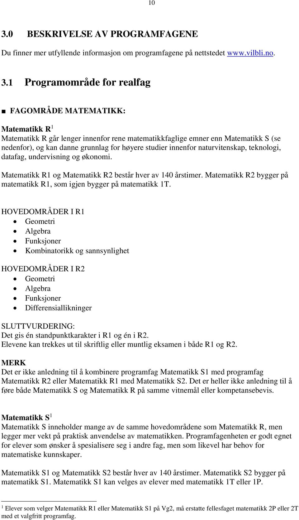 Matematikk R1 og Matematikk R2 består hver av 140 årstimer. Matematikk R2 bygger på matematikk R1, som igjen bygger på matematikk 1T.