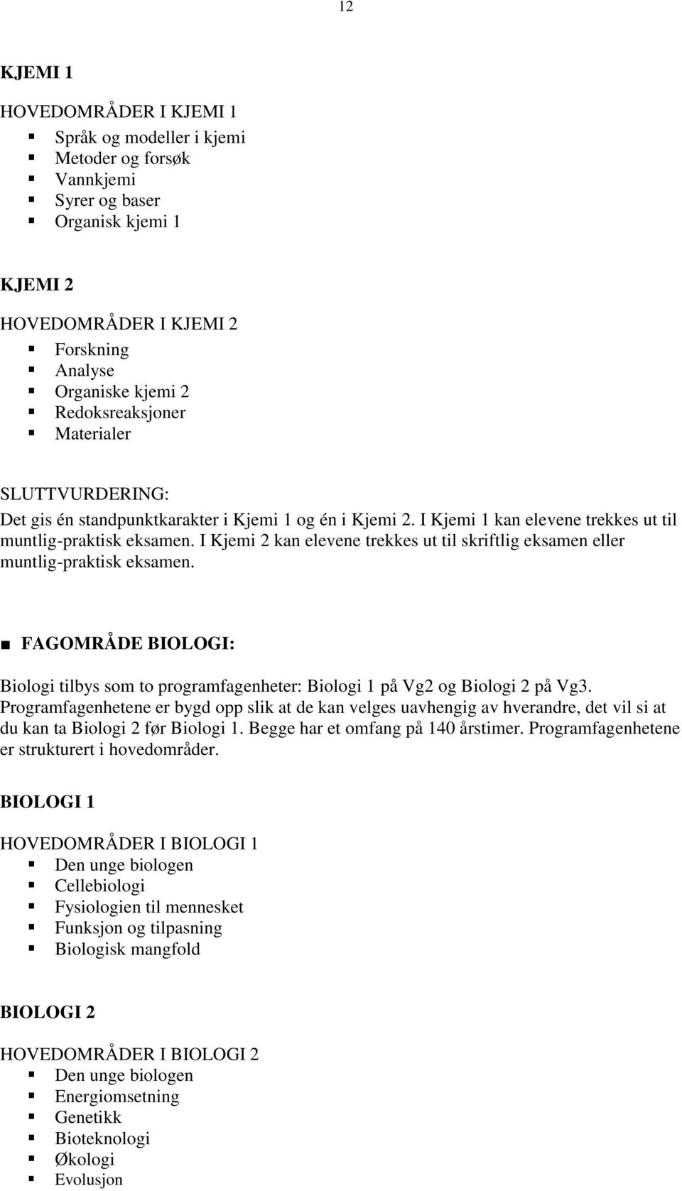 I Kjemi 2 kan elevene trekkes ut til skriftlig eksamen eller muntlig-praktisk eksamen. FAGOMRÅDE BIOLOGI: Biologi tilbys som to programfagenheter: Biologi 1 på Vg2 og Biologi 2 på Vg3.