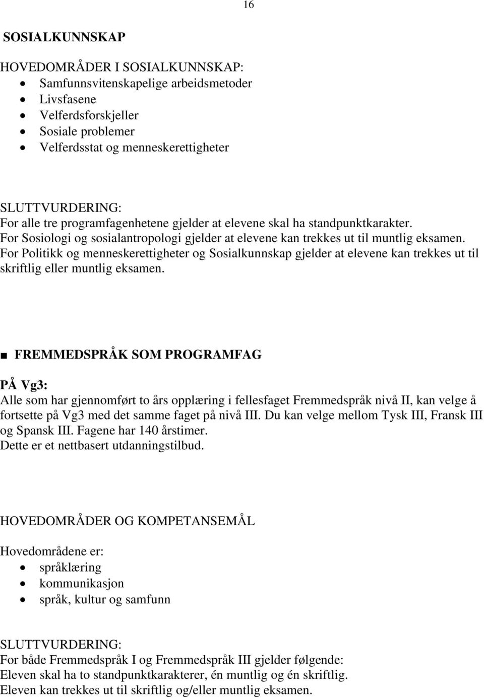 For Politikk og menneskerettigheter og Sosialkunnskap gjelder at elevene kan trekkes ut til skriftlig eller muntlig eksamen.