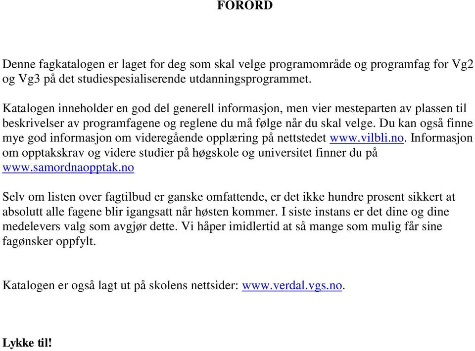 Du kan også finne mye god informasjon om videregående opplæring på nettstedet www.vilbli.no. Informasjon om opptakskrav og videre studier på høgskole og universitet finner du på www.samordnaopptak.