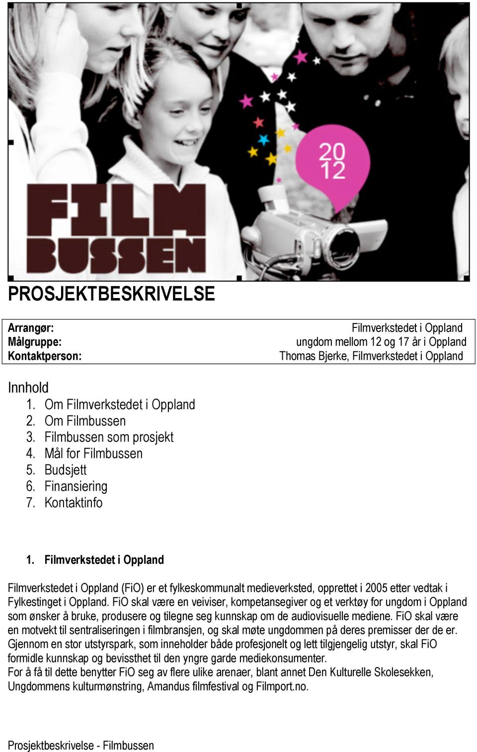 Filmverkstedet i Oppland Filmverkstedet i Oppland (FiO) er et fylkeskommunalt medieverksted, opprettet i 2005 etter vedtak i Fylkestinget i Oppland.