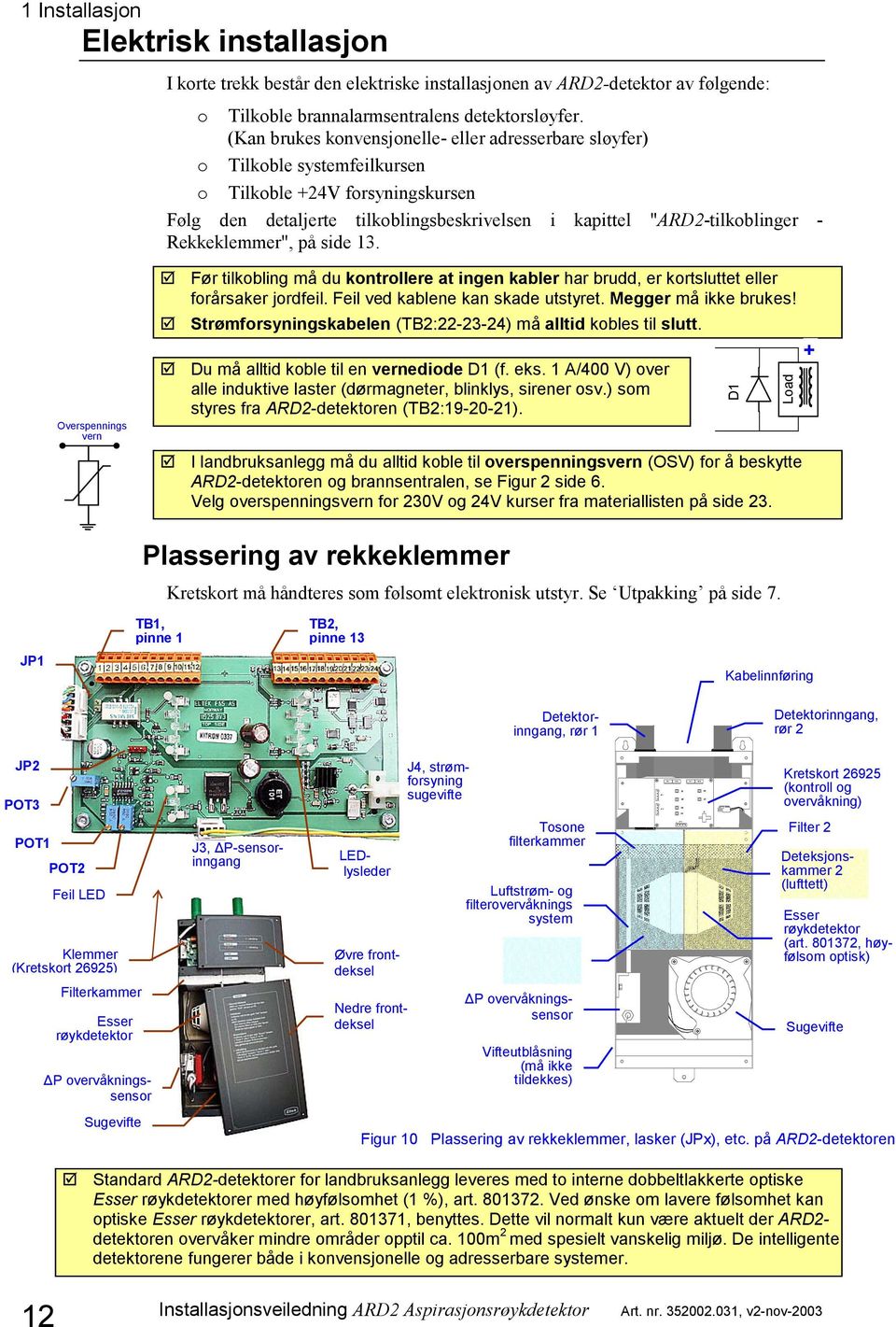 Rekkeklemmer", på side 13. Overspennings vern Før tilkobling må du kontrollere at ingen kabler har brudd, er kortsluttet eller forårsaker jordfeil. Feil ved kablene kan skade utstyret.