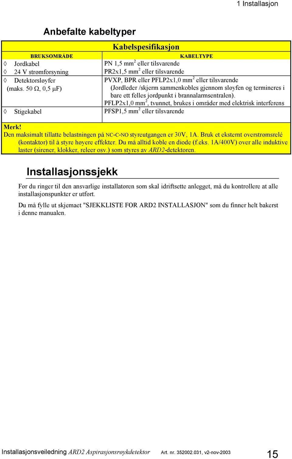 PFLP2x1,0 mm 2, tvunnet, brukes i områder med elektrisk interferens Stigekabel PFSP1,5 mm 2 eller tilsvarende Merk! Den maksimalt tillatte belastningen på NC-C-NO styreutgangen er 30V, 1A.