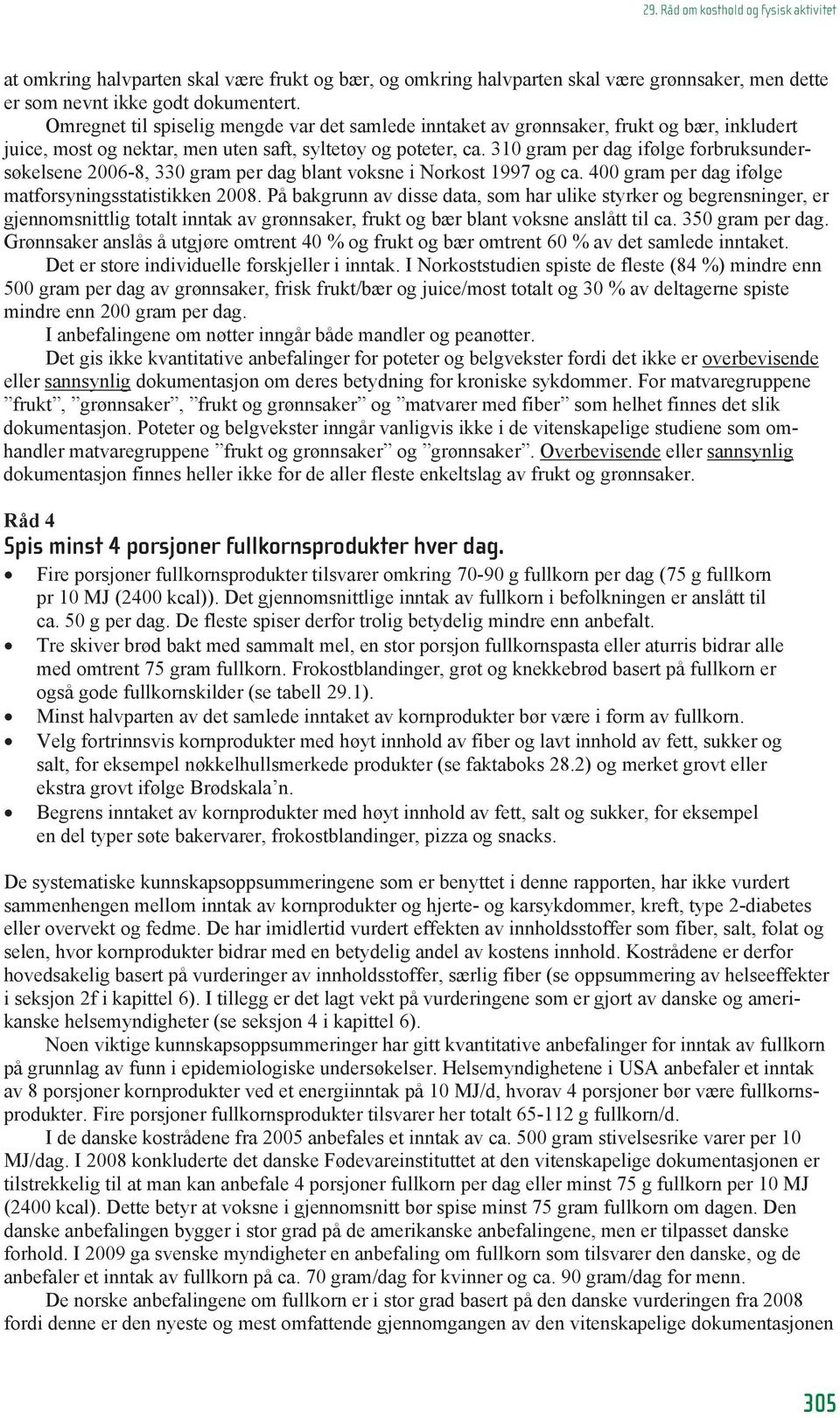 310 gram per dag ifølge forbruksundersøkelsene 2006-8, 330 gram per dag blant voksne i Norkost 1997 og ca. 400 gram per dag ifølge matforsyningsstatistikken 2008.