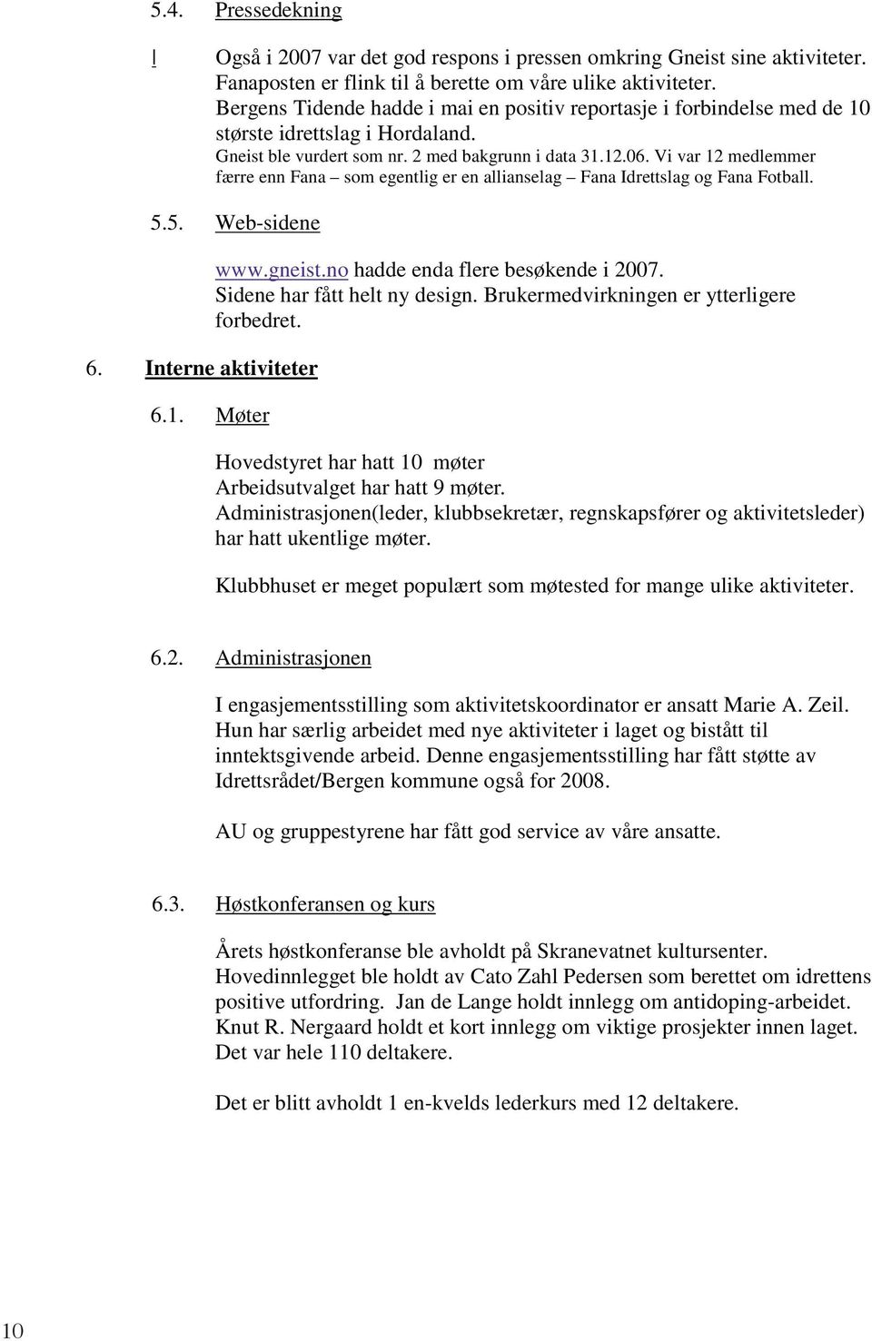 Vi var 12 medlemmer færre enn Fana som egentlig er en allianselag Fana Idrettslag og Fana Fotball. 5.5. Web-sidene 6. Interne aktiviteter 6.1. Møter www.gneist.no hadde enda flere besøkende i 2007.