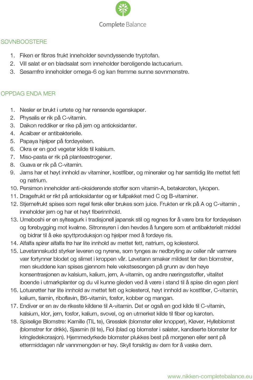 Daikon reddiker er rike på jern og antioksidanter. 4. Acaibær er antibakterielle. 5. Papaya hjelper på fordøyelsen. 6. Okra er en god vegetar kilde til kalsium. 7.