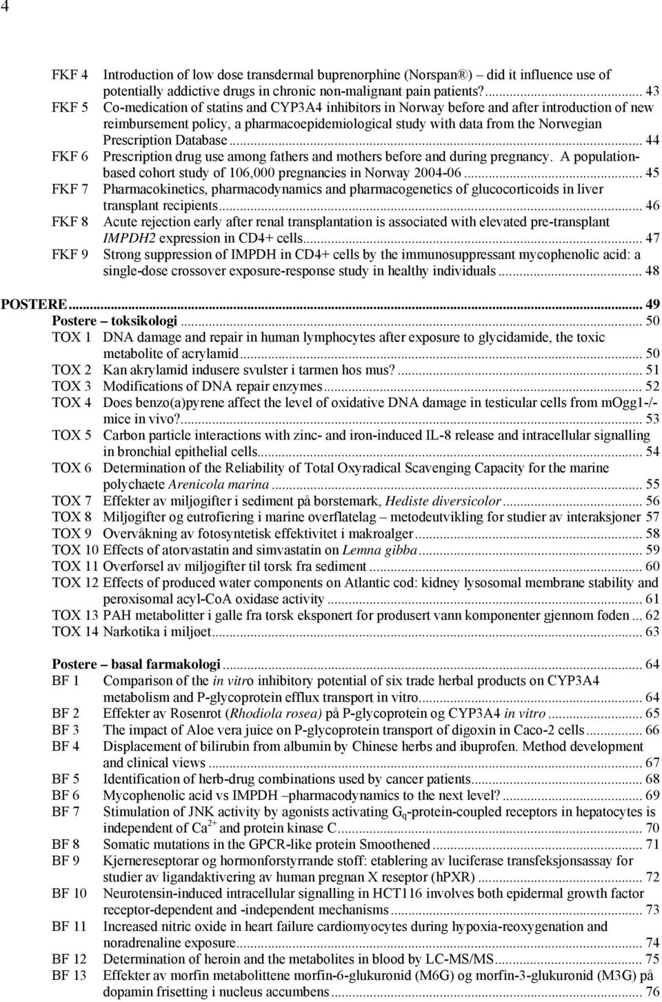 Database... 44 Prescription drug use among fathers and mothers before and during pregnancy. A populationbased cohort study of 106,000 pregnancies in Norway 2004-06.