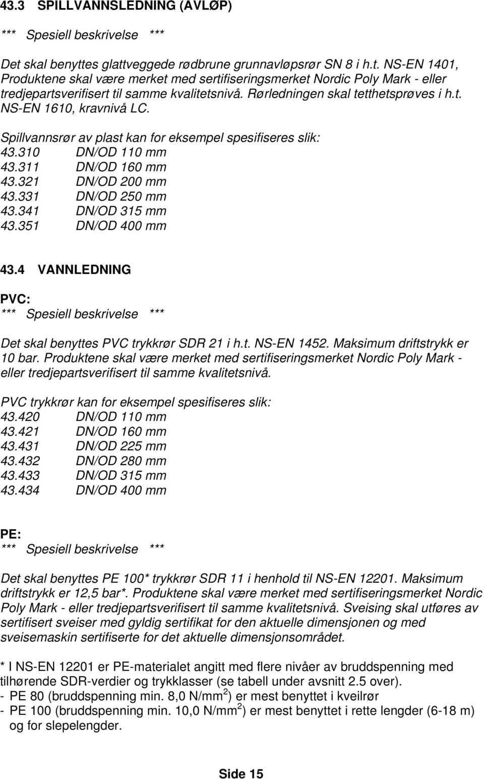 331 DN/OD 250 mm 43.341 DN/OD 315 mm 43.351 DN/OD 400 mm 43.4 VANNLEDNING PVC: Det skal benyttes PVC trykkrør SDR 21 i h.t. NS-EN 1452. Maksimum driftstrykk er 10 bar.