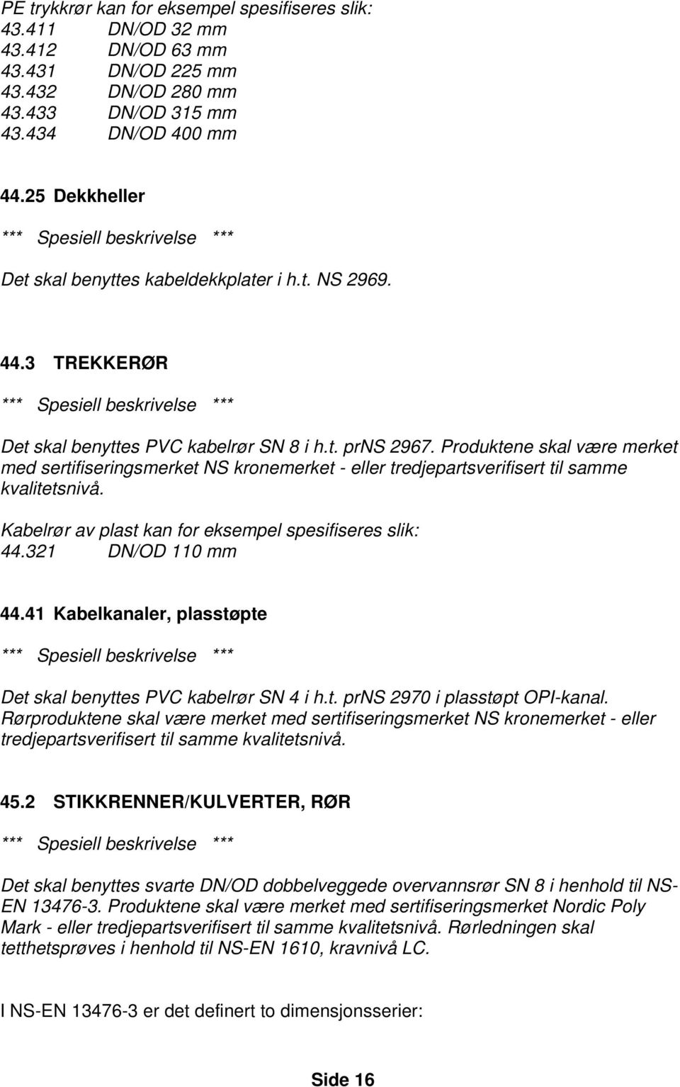 Produktene skal være merket med sertifiseringsmerket NS kronemerket - eller tredjepartsverifisert til samme kvalitetsnivå. Kabelrør av plast kan for eksempel spesifiseres slik: 44.321 DN/OD 110 mm 44.