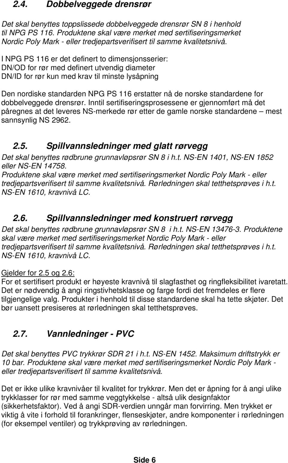 I NPG PS 116 er det definert to dimensjonsserier: DN/OD for rør med definert utvendig diameter DN/ID for rør kun med krav til minste lysåpning Den nordiske standarden NPG PS 116 erstatter nå de