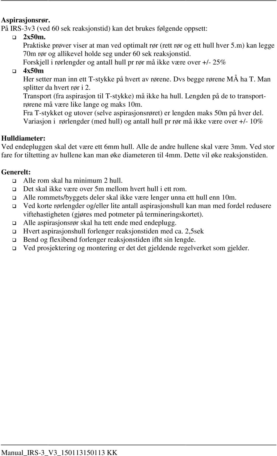 Dvs begge rørene MÅ ha T. Man splitter da hvert rør i 2. Transport (fra aspirasjon til T-stykke) må ikke ha hull. Lengden på de to transportrørene må være like lange og maks 10m.