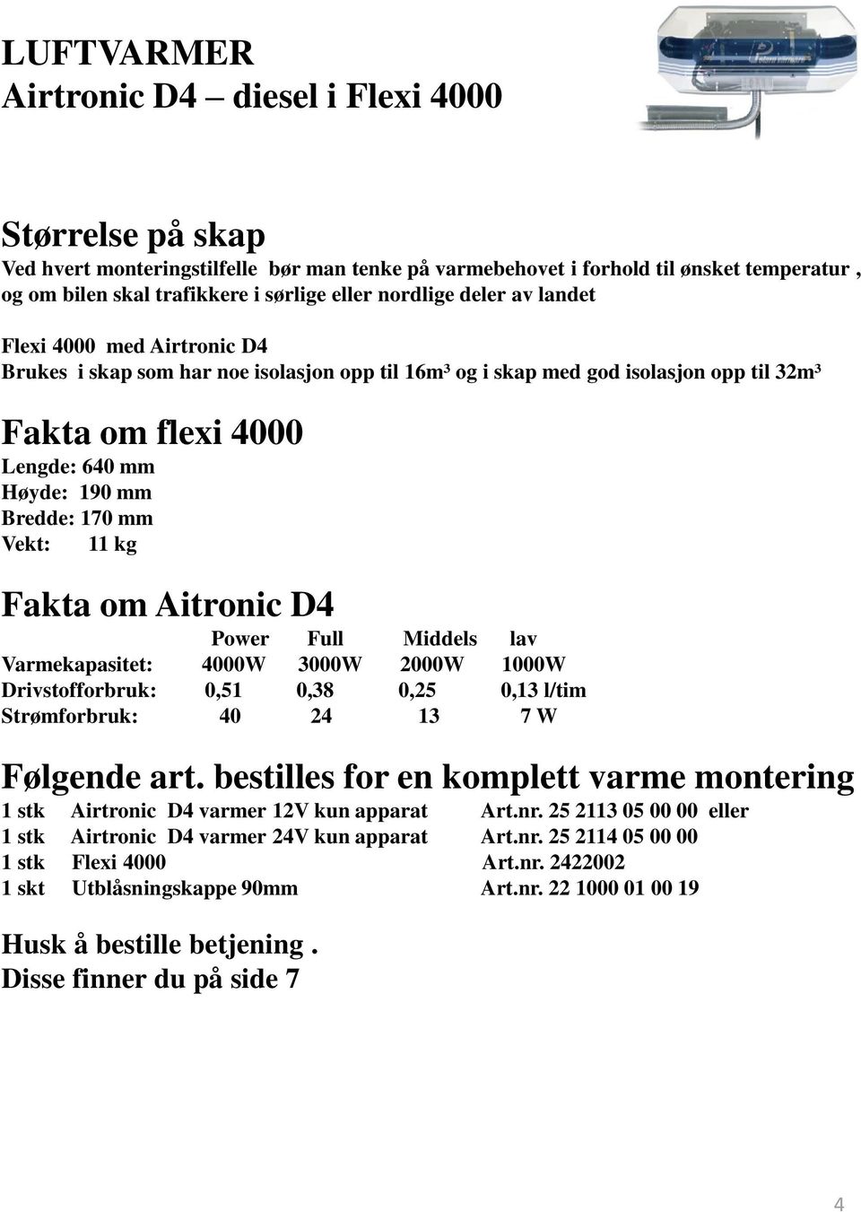 kg Fakta om Aitronic D4 Power Full Middels lav Varmekapasitet: 4000W 3000W 2000W 1000W Drivstofforbruk: 0,51 0,38 0,25 0,13 l/tim Strømforbruk: 40 24 13 7 W Følgende art.