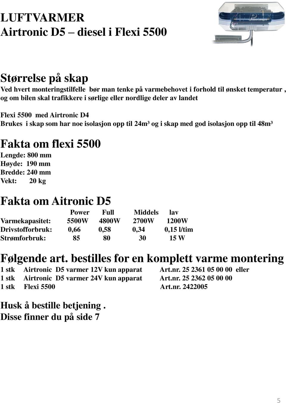 kg Fakta om Aitronic D5 Power Full Middels lav Varmekapasitet: 5500W 4800W 2700W 1200W Drivstofforbruk: 0,66 0,58 0,34 0,15 l/tim Strømforbruk: 85 80 30 15 W Følgende art.