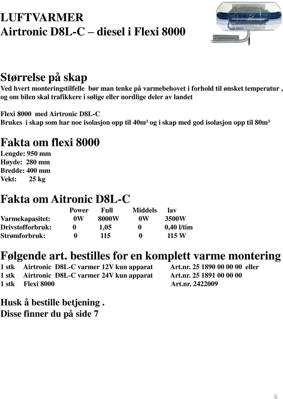 25 kg Fakta om Aitronic D8L-C Power Full Middels lav Varmekapasitet: 0W 8000W 0W 3500W Drivstofforbruk: 0 1,05 0 0,40 l/tim Strømforbruk: 0 115 0 115 W Følgende art.