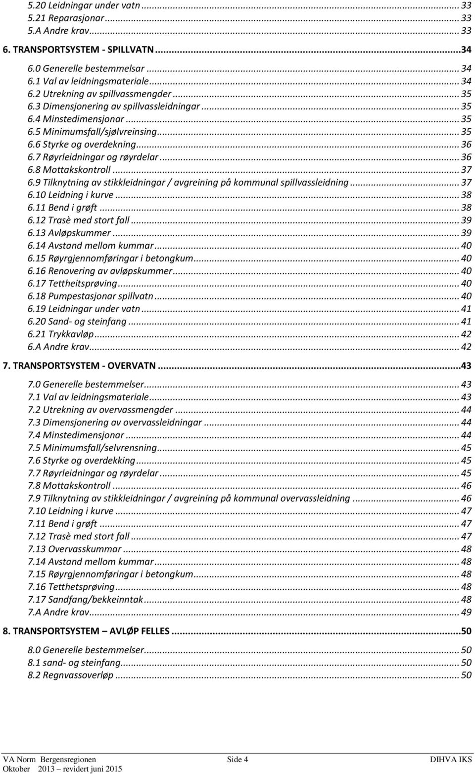 .. 37 6.9 Tilknytning av stikkleidningar / avgreining på kommunal spillvassleidning... 37 6.10 Leidning i kurve... 38 6.11 Bend i grøft... 38 6.12 Trasè med stort fall... 39 6.