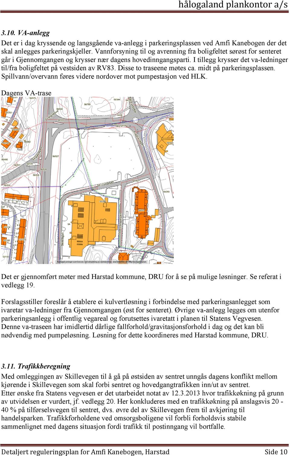 I tillegg krysser det va-ledninger til/fra boligfeltet på vestsiden av RV83. Disse to traseene møtes ca. midt på parkeringsplassen. Spillvann/overvann føres videre nordover mot pumpestasjon ved HLK.