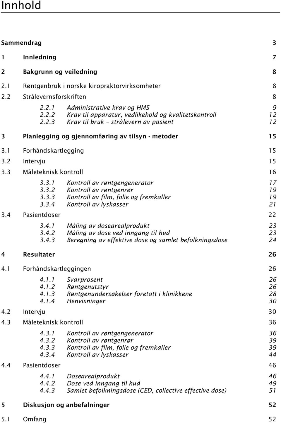 3.2 Kontroll av røntgenrør 19 3.3.3 Kontroll av film, folie og fremkaller 19 3.3.4 Kontroll av lyskasser 21 3.4 Pasientdoser 22 3.4.1 Måling av dosearealprodukt 23 3.4.2 Måling av dose ved inngang til hud 23 3.