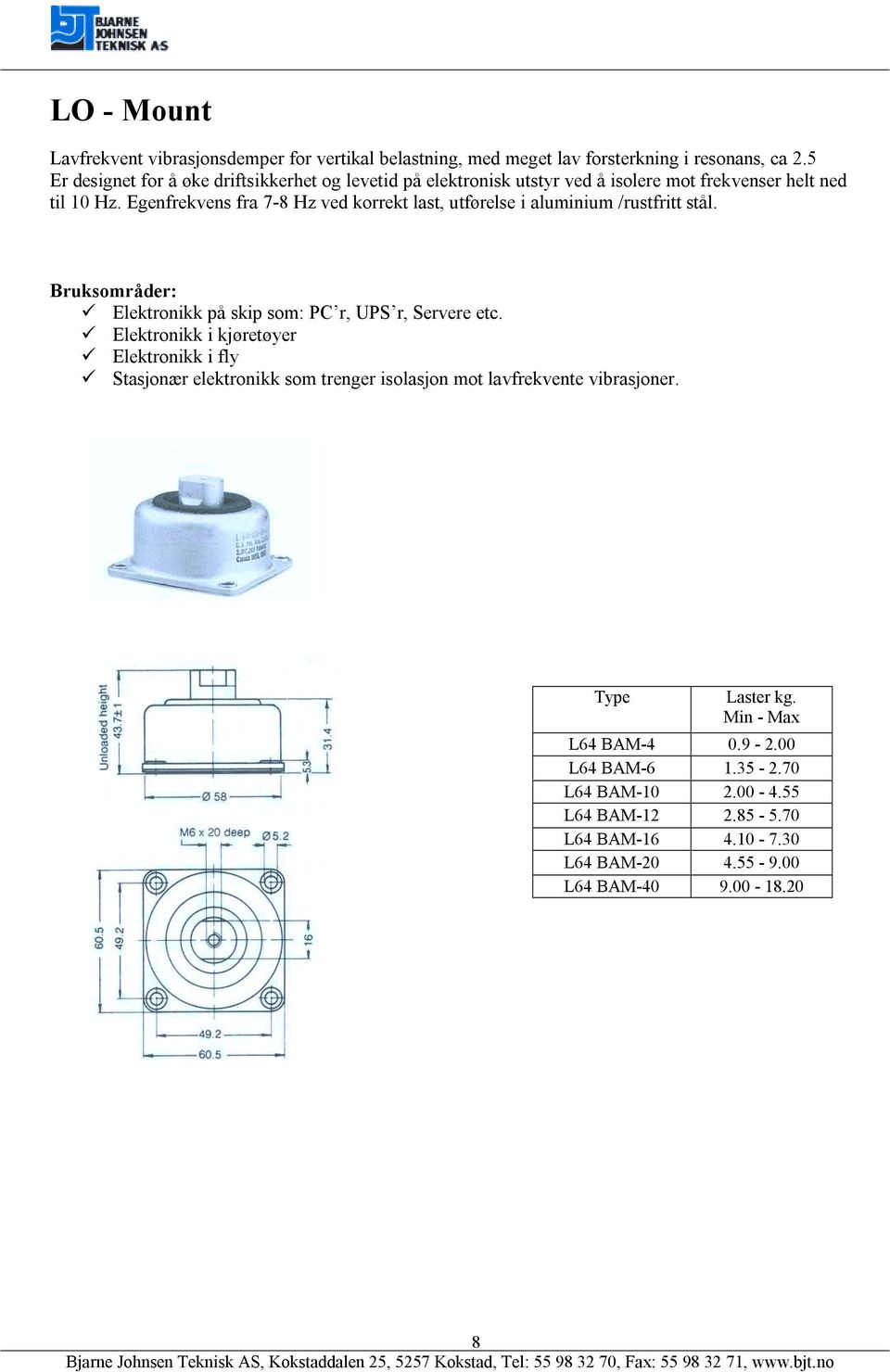 Egenfrekvens fra 7-8 Hz ved korrekt last, utførelse i aluminium /rustfritt stål. Bruksområder:! Elektronikk på skip som: PC r, UPS r, Servere etc.