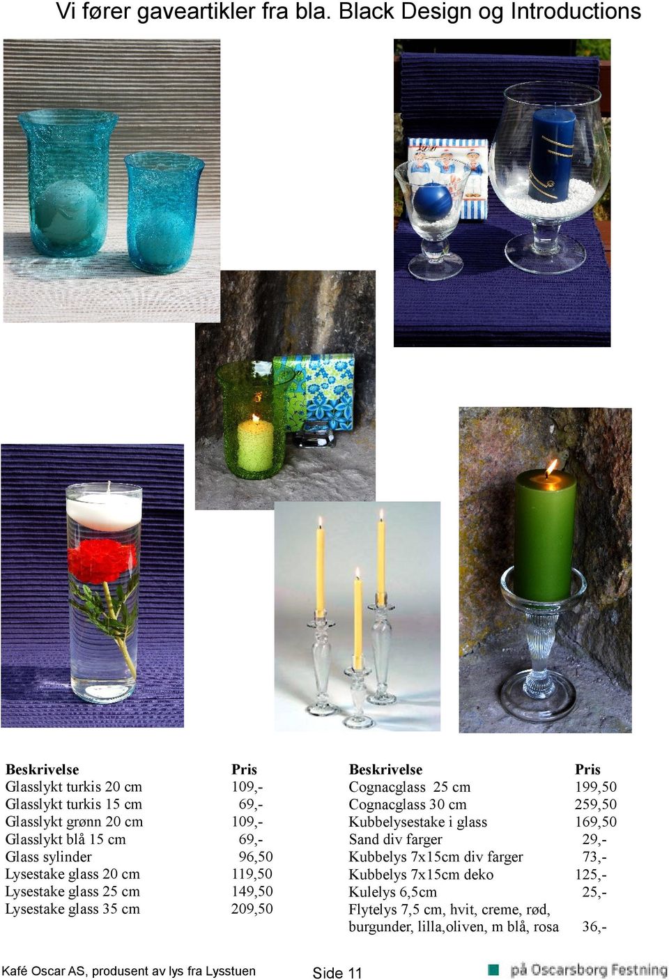 sylinder Lysestake glass 20 cm Lysestake glass 25 cm Lysestake glass 35 cm 109,69,109,69,96,50 119,50 209,50 Cognacglass 25 cm