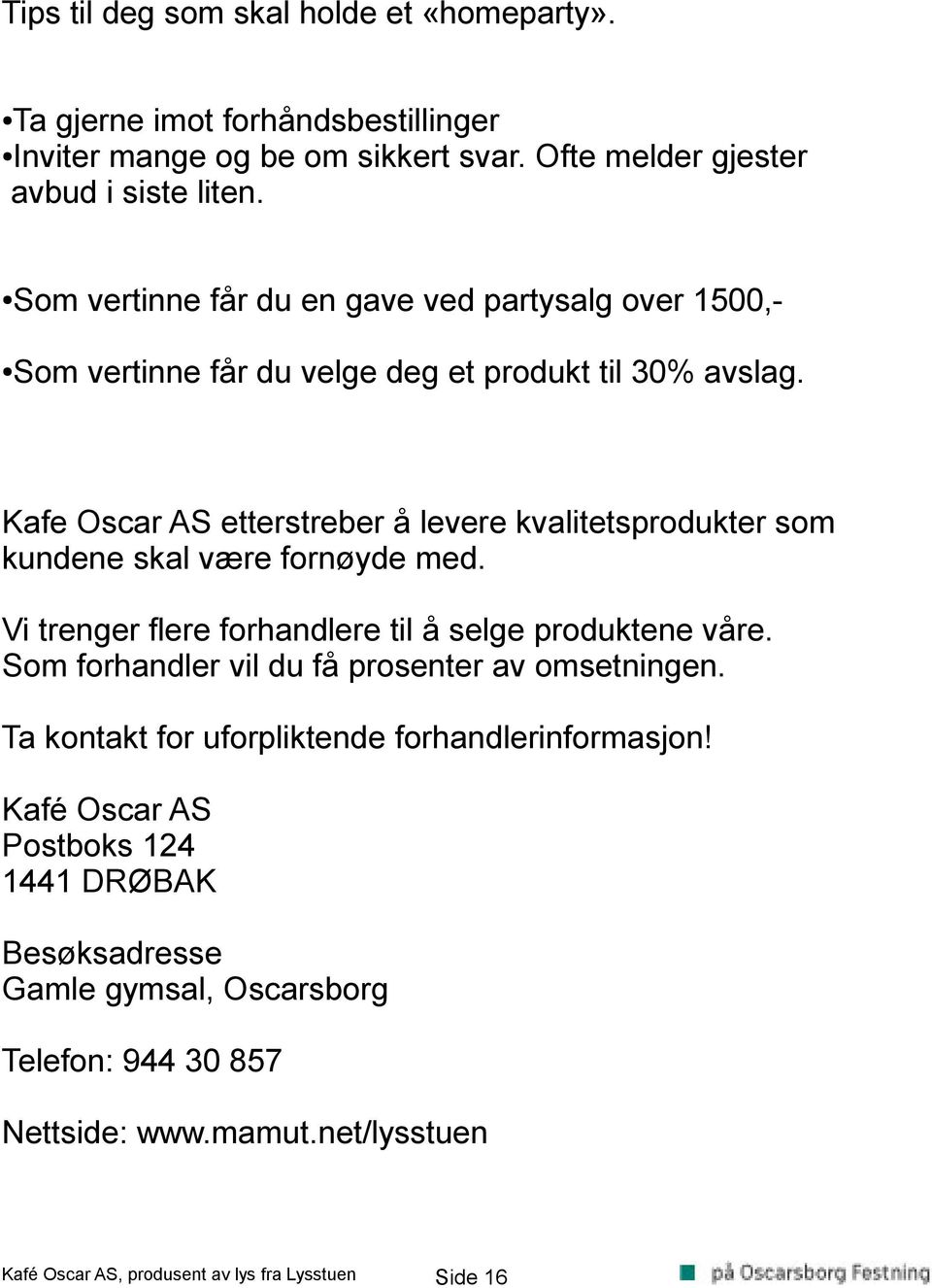 Kafe Oscar AS etterstreber å levere kvalitetsprodukter som kundene skal være fornøyde med. Vi trenger flere forhandlere til å selge produktene våre.