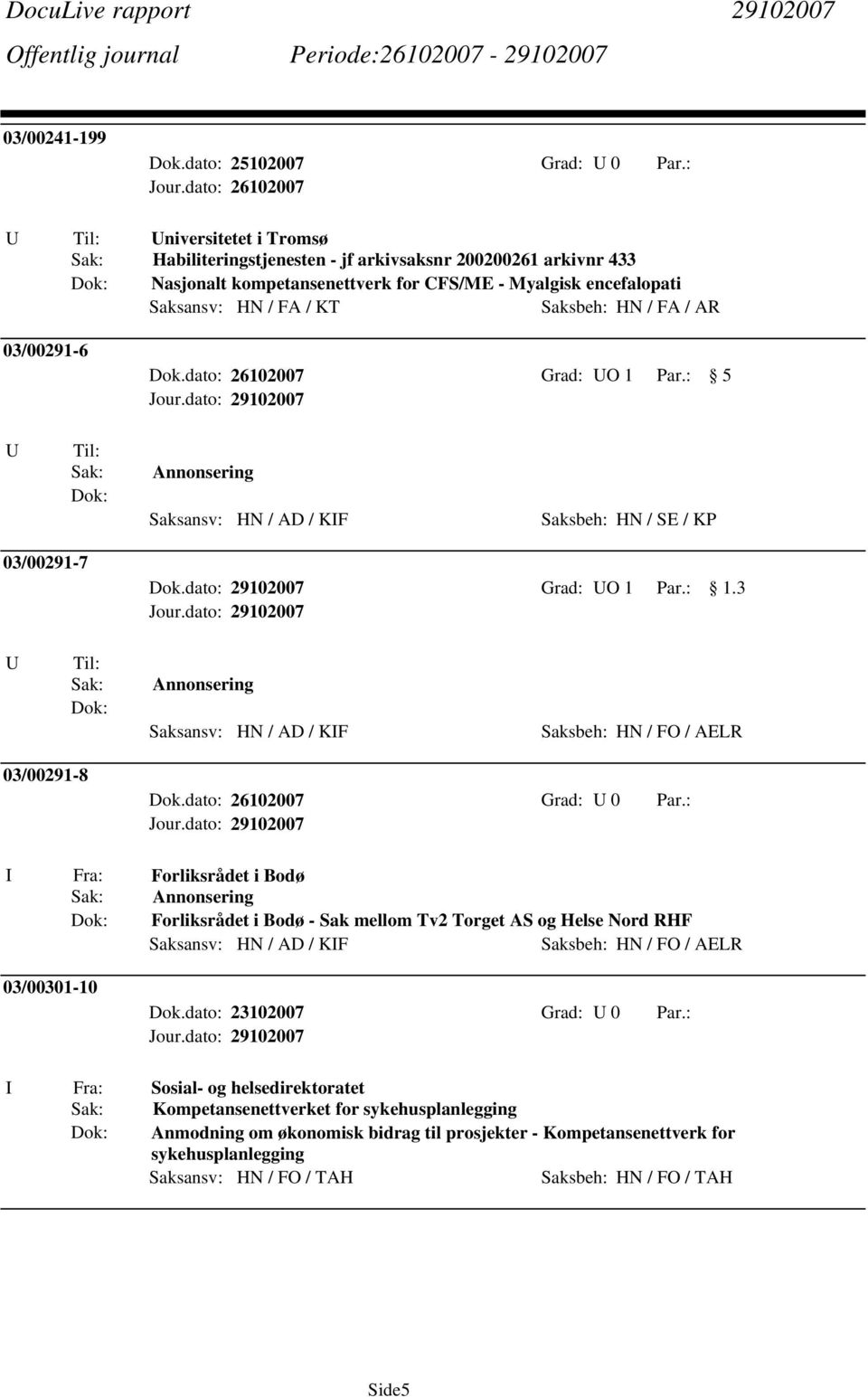 03/00291-6 Dok.dato: 26102007 Grad: O 1 Par.: 5 Annonsering Saksansv: HN / AD / KF Saksbeh: HN / SE / KP 03/00291-7 Dok.dato: 29102007 Grad: O 1 Par.: 1.