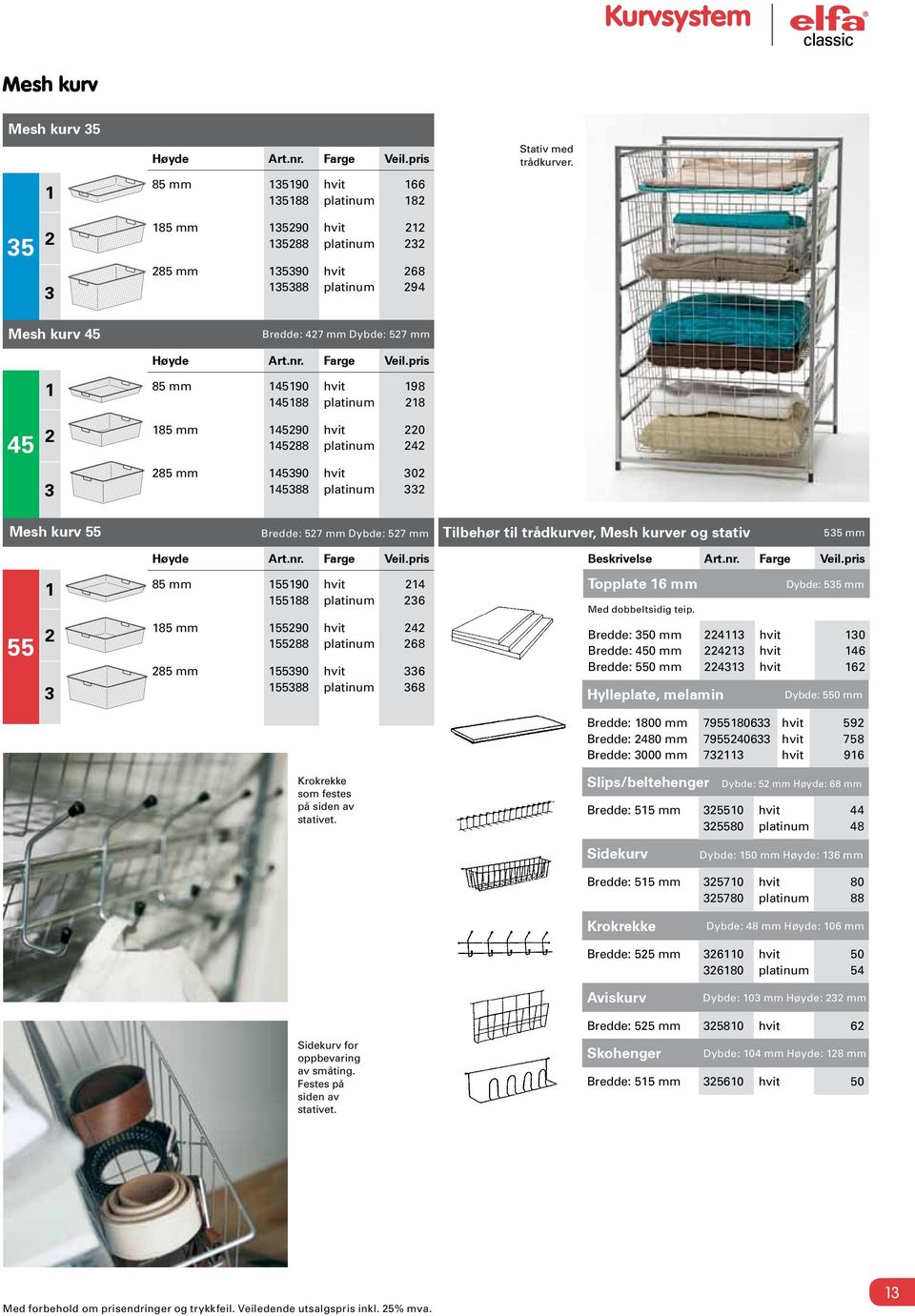 pris 85 mm 4590 4588 98 28 45 2 85 mm 45290 45288 220 242 3 285 mm 45390 45388 302 332 Mesh kurv 55 Bredde: 527 mm Dybde: 527 mm Tilbehør til trådkurver, Mesh kurver og stativ 535 mm Høyde Art.nr.