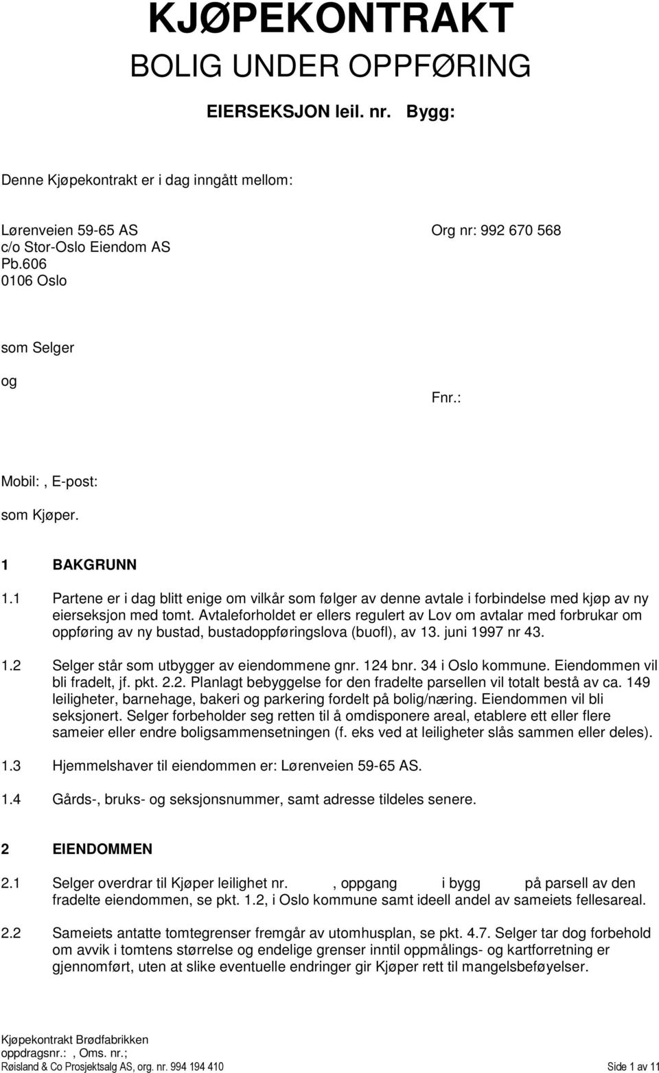 Avtaleforholdet er ellers regulert av Lov om avtalar med forbrukar om oppføring av ny bustad, bustadoppføringslova (buofl), av 13. juni 1997 nr 43. 1.2 Selger står som utbygger av eiendommene gnr.