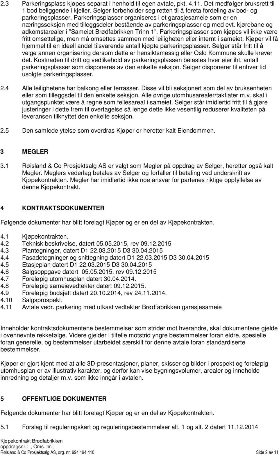 Parkeringsplasser organiseres i et garasjesameie som er en næringsseksjon med tilleggsdeler bestående av parkeringsplasser og med evt. kjørebane og adkomstarealer i Sameiet Brødfabrikken Trinn 1.