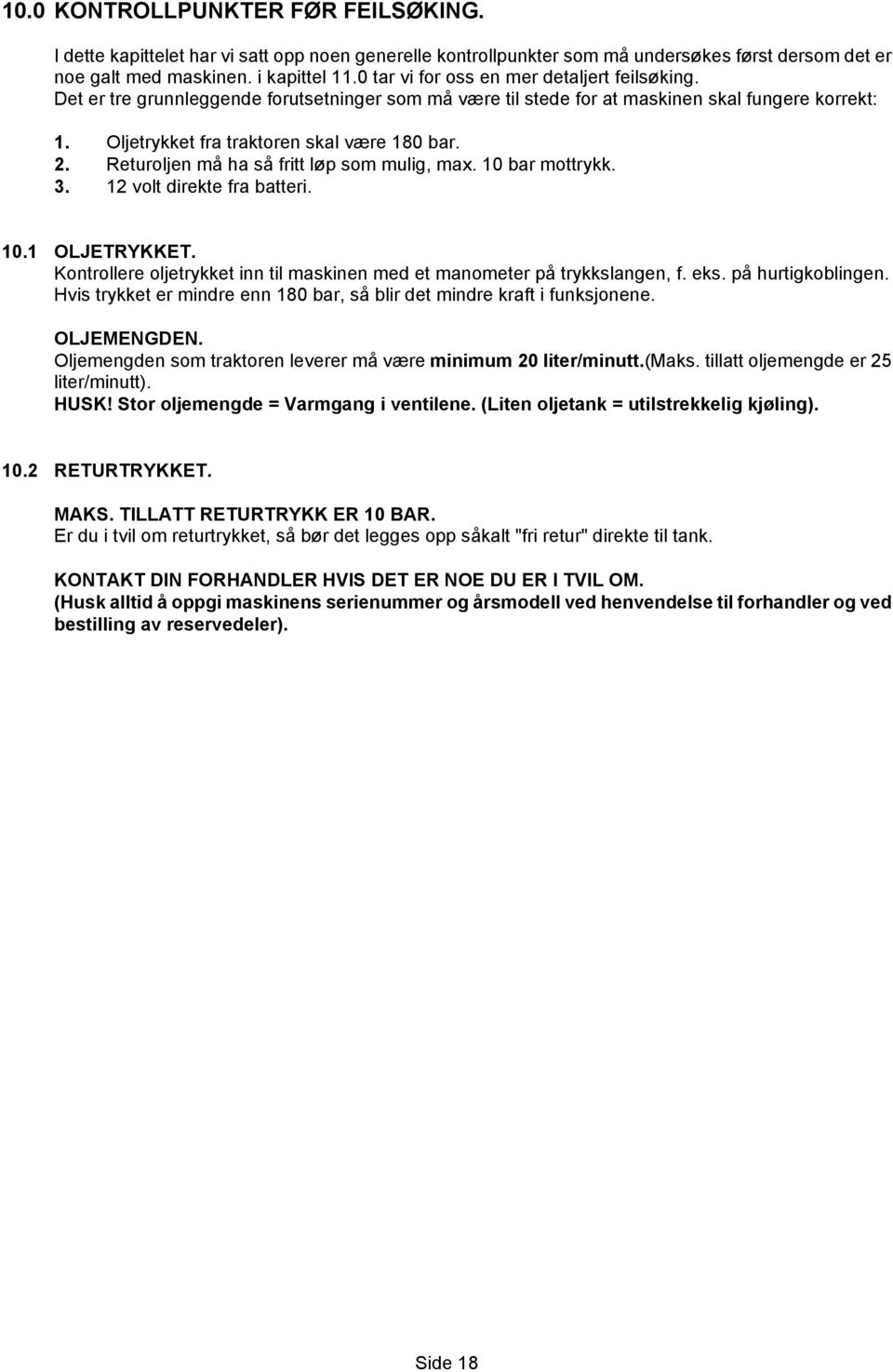 Returoljen må ha så fritt løp som mulig, max. 10 bar mottrykk. 3. 12 volt direkte fra batteri. 10.1 OLJETRYKKET. Kontrollere oljetrykket inn til maskinen med et manometer på trykkslangen, f. eks.