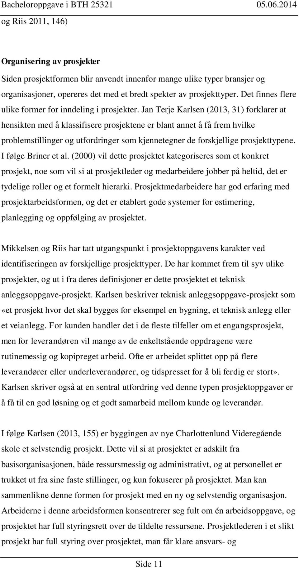 Jan Terje Karlsen (2013, 31) forklarer at hensikten med å klassifisere prosjektene er blant annet å få frem hvilke problemstillinger og utfordringer som kjennetegner de forskjellige prosjekttypene.