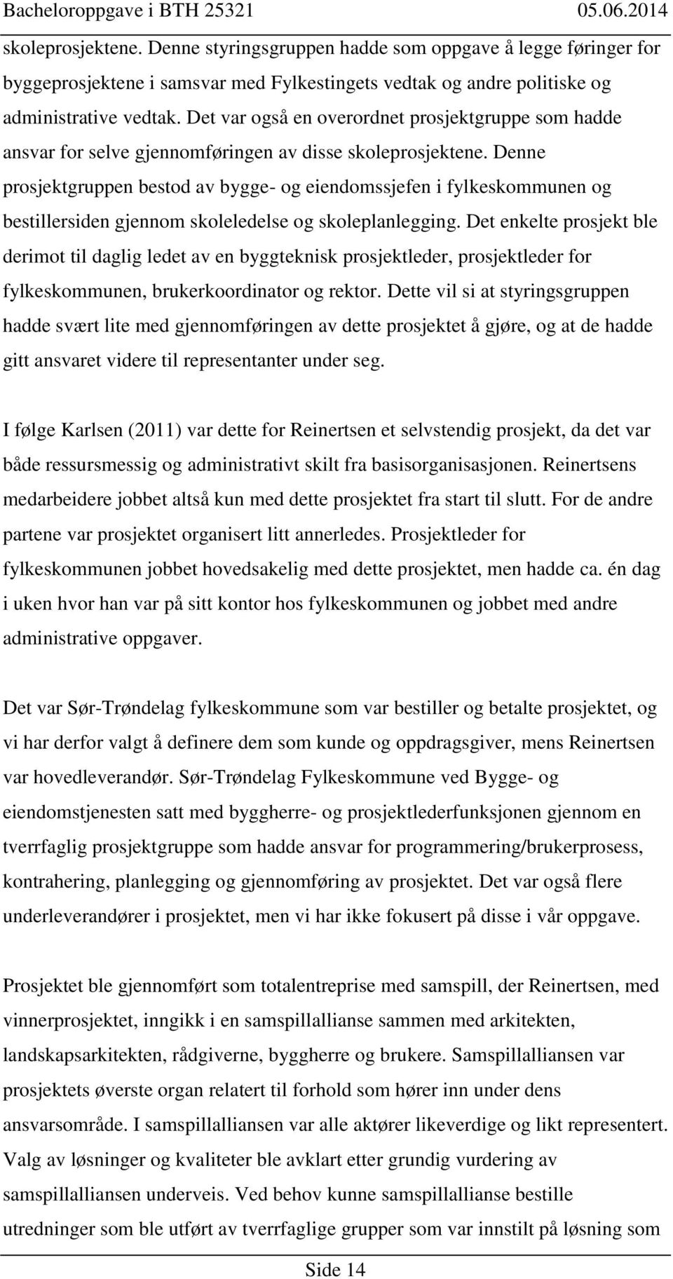 Denne prosjektgruppen bestod av bygge- og eiendomssjefen i fylkeskommunen og bestillersiden gjennom skoleledelse og skoleplanlegging.