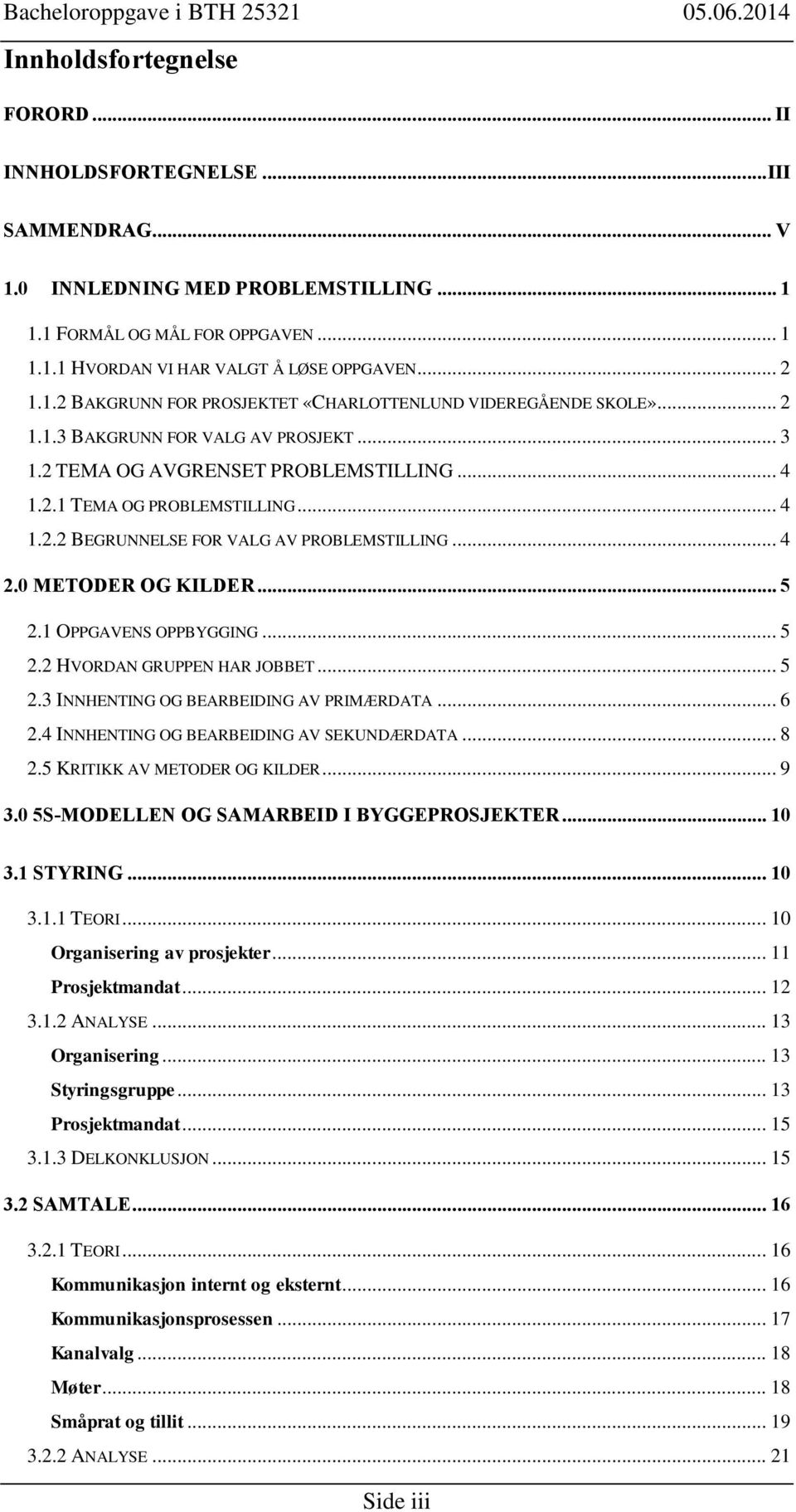 .. 4 2.0 METODER OG KILDER... 5 2.1 OPPGAVENS OPPBYGGING... 5 2.2 HVORDAN GRUPPEN HAR JOBBET... 5 2.3 INNHENTING OG BEARBEIDING AV PRIMÆRDATA... 6 2.4 INNHENTING OG BEARBEIDING AV SEKUNDÆRDATA... 8 2.