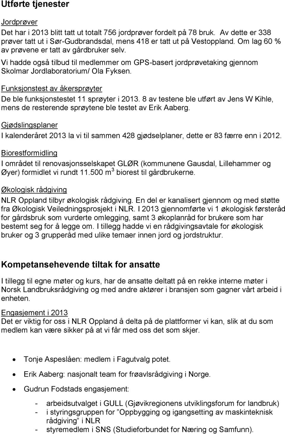 Funksjonstest av åkersprøyter De ble funksjonstestet 11 sprøyter i 2013. 8 av testene ble utført av Jens W Kihle, mens de resterende sprøytene ble testet av Erik Aaberg.