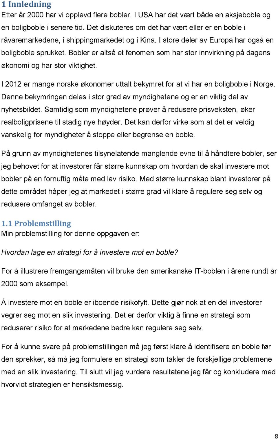 Bobler er altså et fenomen som har stor innvirkning på dagens økonomi og har stor viktighet. I 2012 er mange norske økonomer uttalt bekymret for at vi har en boligboble i Norge.