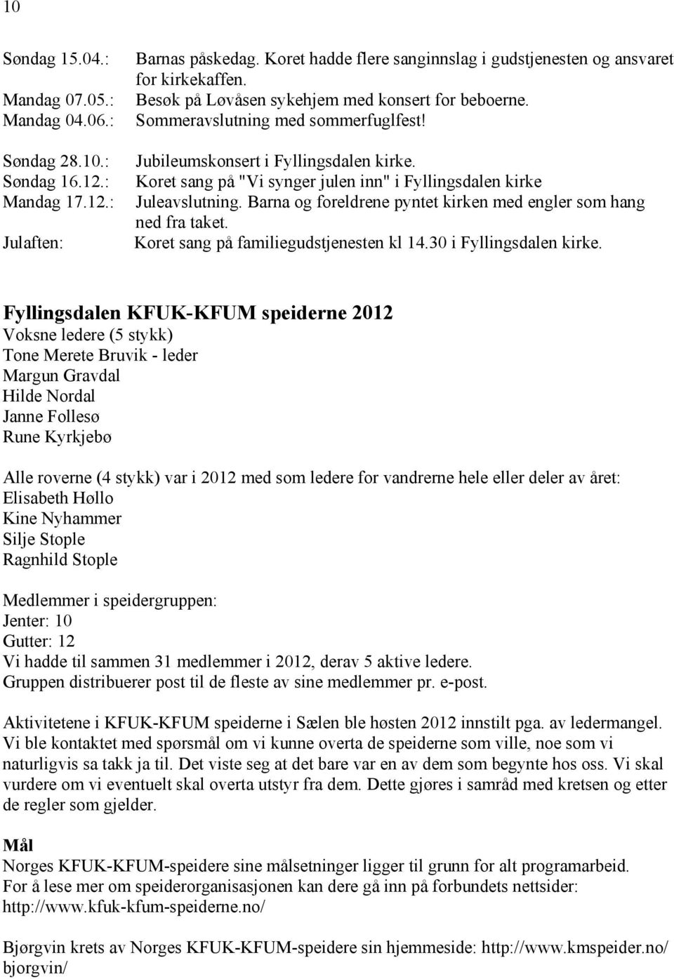 Koret sang på "Vi synger julen inn" i Fyllingsdalen kirke Juleavslutning. Barna og foreldrene pyntet kirken med engler som hang ned fra taket. Koret sang på familiegudstjenesten kl 14.