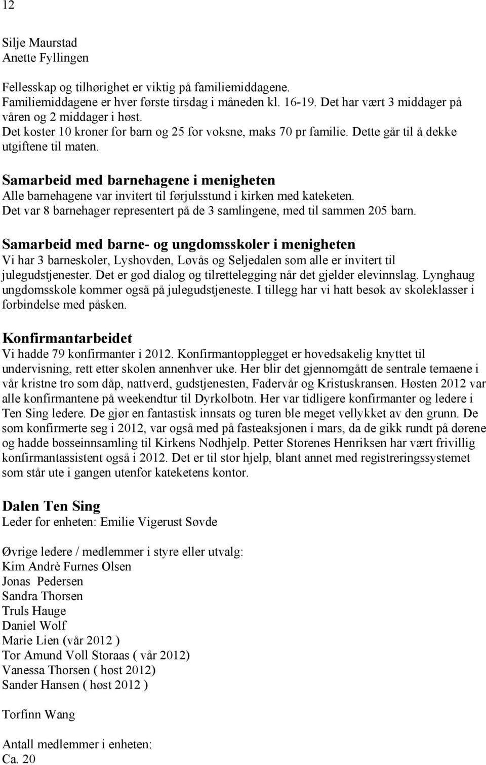 Samarbeid med barnehagene i menigheten Alle barnehagene var invitert til førjulsstund i kirken med kateketen. Det var 8 barnehager representert på de 3 samlingene, med til sammen 205 barn.