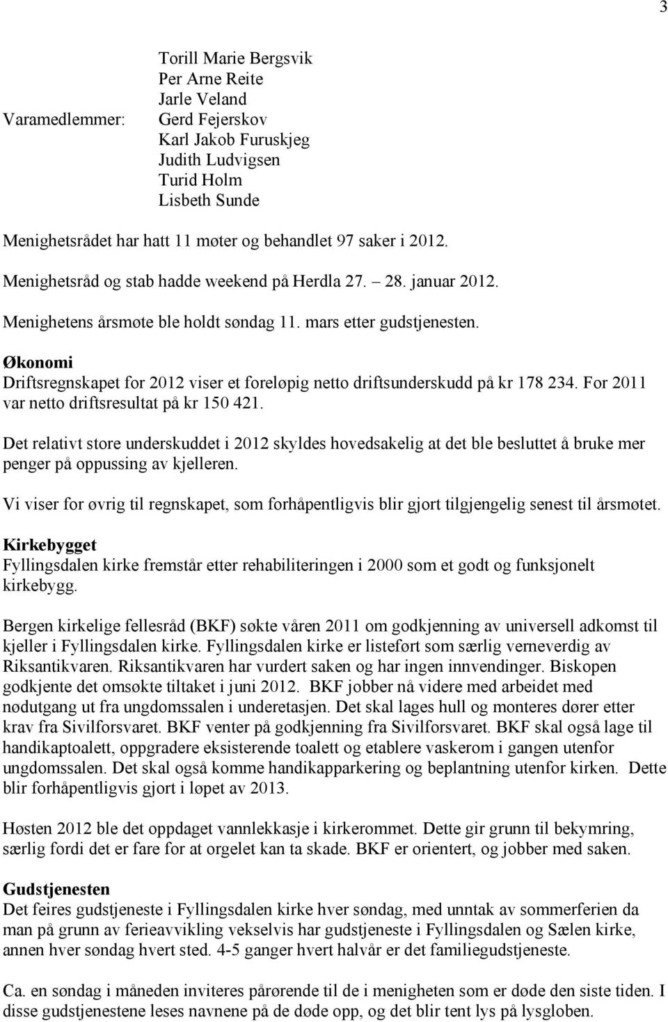 Økonomi Driftsregnskapet for 2012 viser et foreløpig netto driftsunderskudd på kr 178 234. For 2011 var netto driftsresultat på kr 150 421.