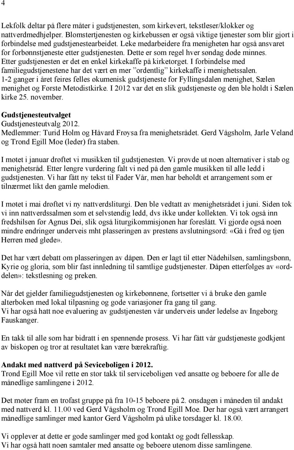 Leke medarbeidere fra menigheten har også ansvaret for forbønnstjeneste etter gudstjenesten. Dette er som regel hver søndag døde minnes. Etter gudstjenesten er det en enkel kirkekaffe på kirketorget.