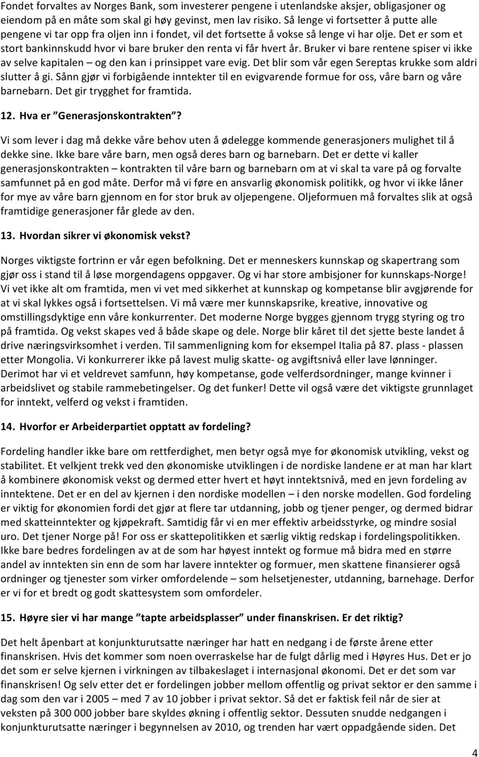 Det er som et stort bankinnskudd hvor vi bare bruker den renta vi får hvert år. Bruker vi bare rentene spiser vi ikke av selve kapitalen og den kan i prinsippet vare evig.