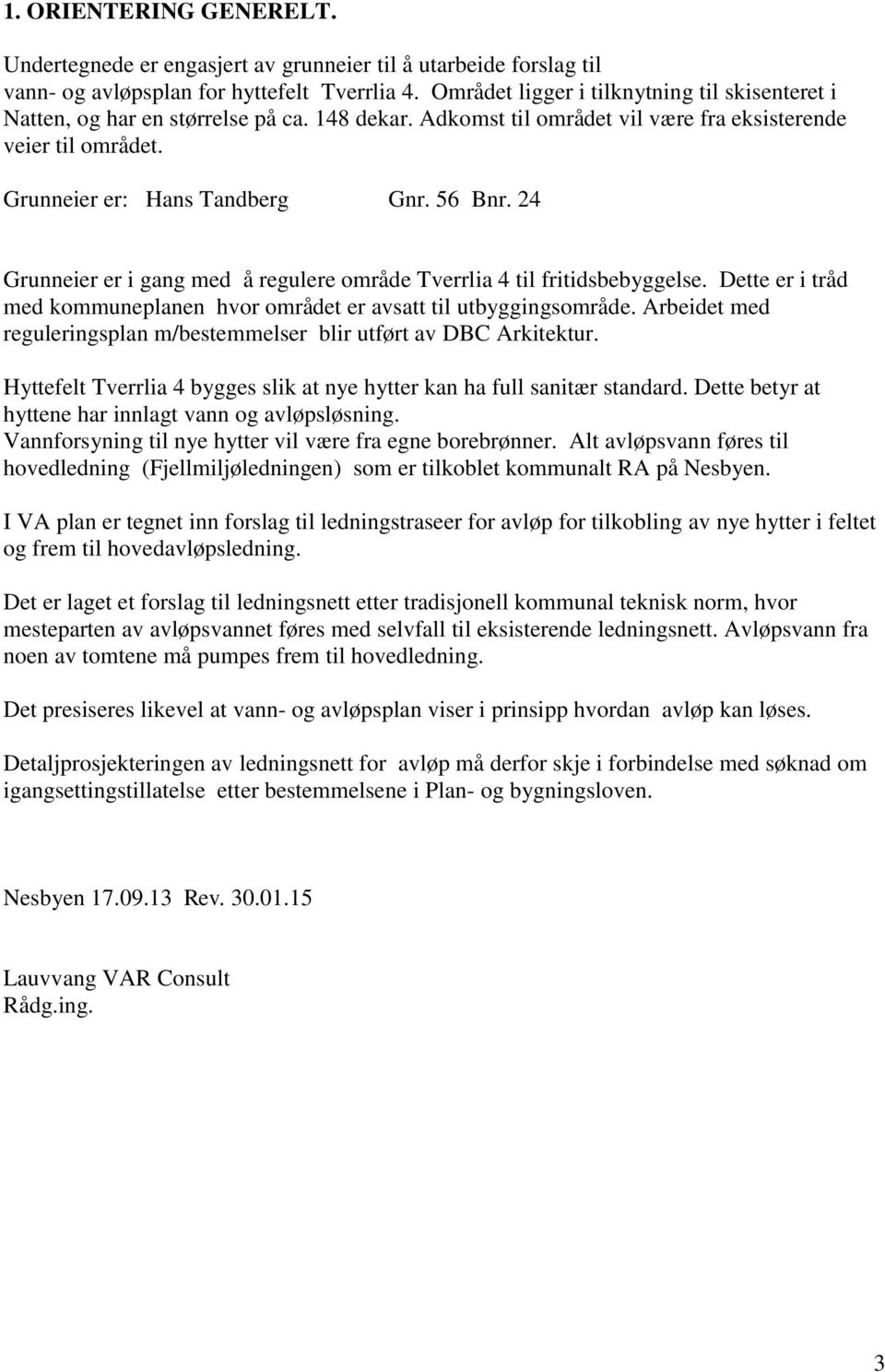 24 Grunneier er i gang med å regulere område Tverrlia 4 til fritidsbebyggelse. Dette er i tråd med kommuneplanen hvor området er avsatt til utbyggingsområde.