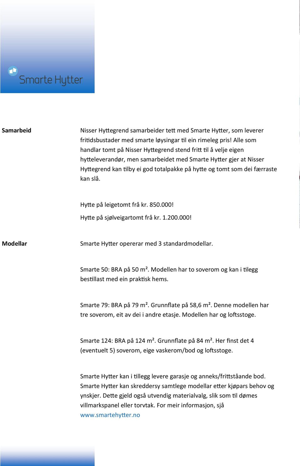 dei færraste kan slå. Hytte på leigetomt frå kr. 850.000! Hytte på sjølveigartomt frå kr. 1.200.000! Modellar Smarte Hytter opererar med 3 standardmodellar. Smarte 50: BRA på 50 m².