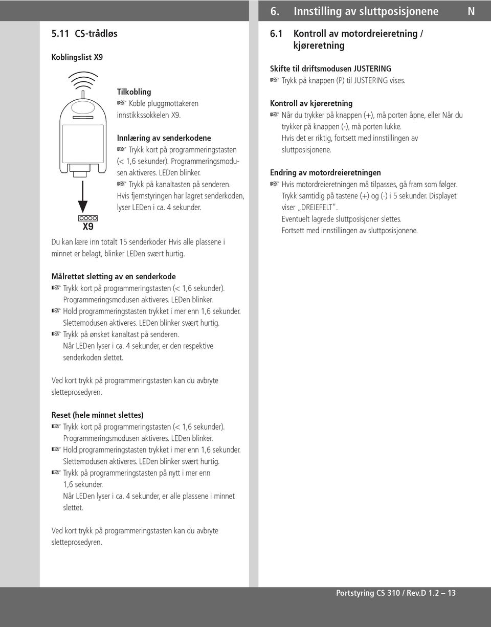 Hvis fjernstyringen har lagret senderkoden, lyser LEDen i ca. sekunder. Du kan lære inn totalt 5 senderkoder. Hvis alle plassene i minnet er belagt, blinker LEDen svært hurtig. 6.