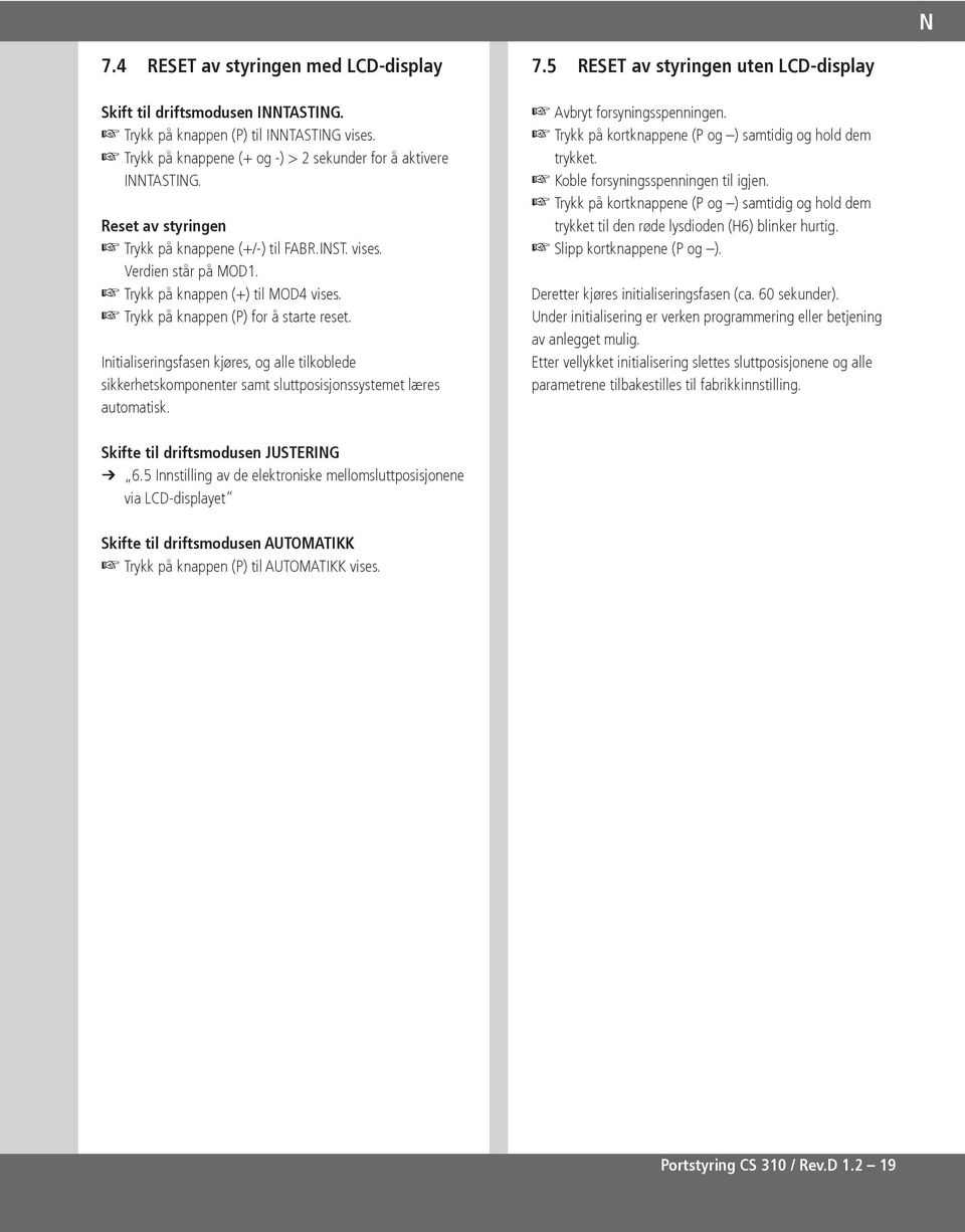 Initialiseringsfasen kjøres, og alle tilkoblede sikkerhetskomponenter samt sluttposisjonssystemet læres automatisk. 7.5 RESET av styringen uten LCD-display Avbryt forsyningsspenningen.