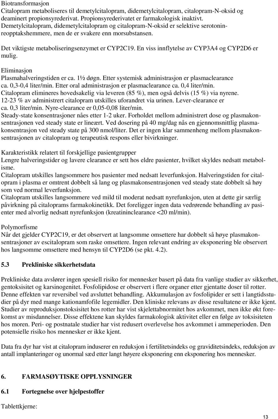 En viss innflytelse av CYP3A4 og CYP2D6 er mulig. Eliminasjon Plasmahalveringstiden er ca. 1½ døgn. Etter systemisk administrasjon er plasmaclearance ca. 0,3-0,4 liter/min.