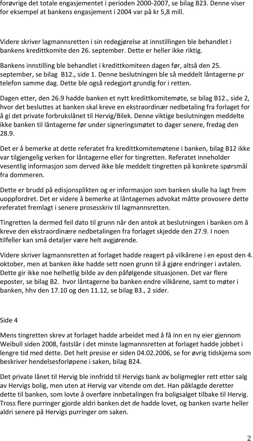 Bankens innstilling ble behandlet i kredittkomiteen dagen før, altså den 25. september, se bilag B12., side 1. Denne beslutningen ble så meddelt låntagerne pr telefon samme dag.