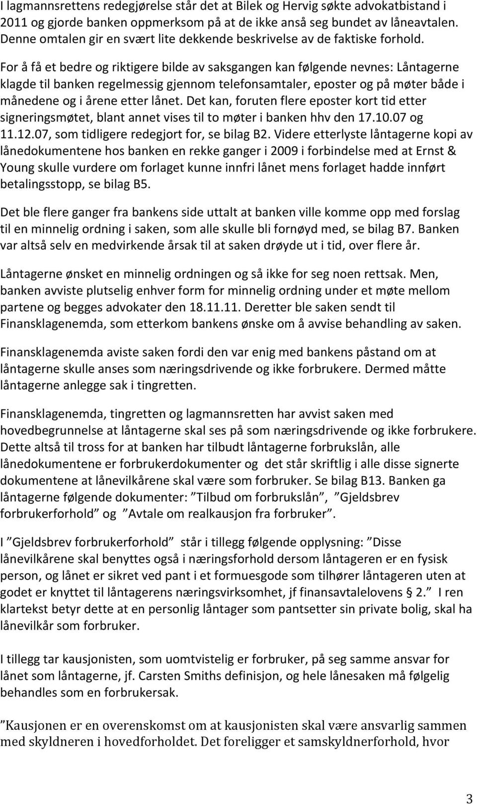 For å få et bedre og riktigere bilde av saksgangen kan følgende nevnes: Låntagerne klagde til banken regelmessig gjennom telefonsamtaler, eposter og på møter både i månedene og i årene etter lånet.