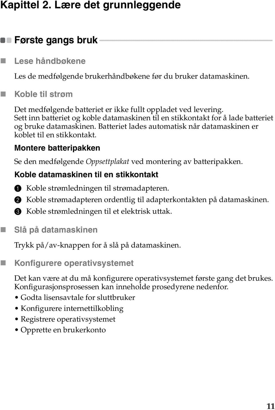 - - - Lese håndbøkene Les de medfølgende brukerhåndbøkene før du bruker datamaskinen. Koble til strøm Det medfølgende batteriet er ikke fullt oppladet ved levering.