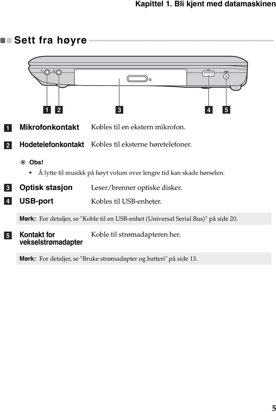 - - - - - - - - - - - - - - - - - - - ab c d e a b Mikrofonkontakt Hodetelefonkontakt Kobles til en ekstern mikrofon. Kobles til eksterne høretelefoner. Obs!