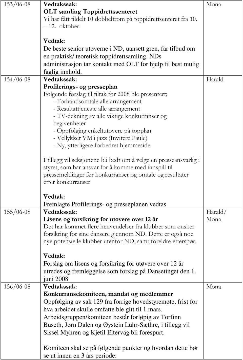 154/06-08 Vedtakssak: Profilerings- og presseplan Følgende forslag til tiltak for 2008 ble presentert; - Forhåndsomtale alle arrangement - Resultattjeneste alle arrangement - TV-dekning av alle