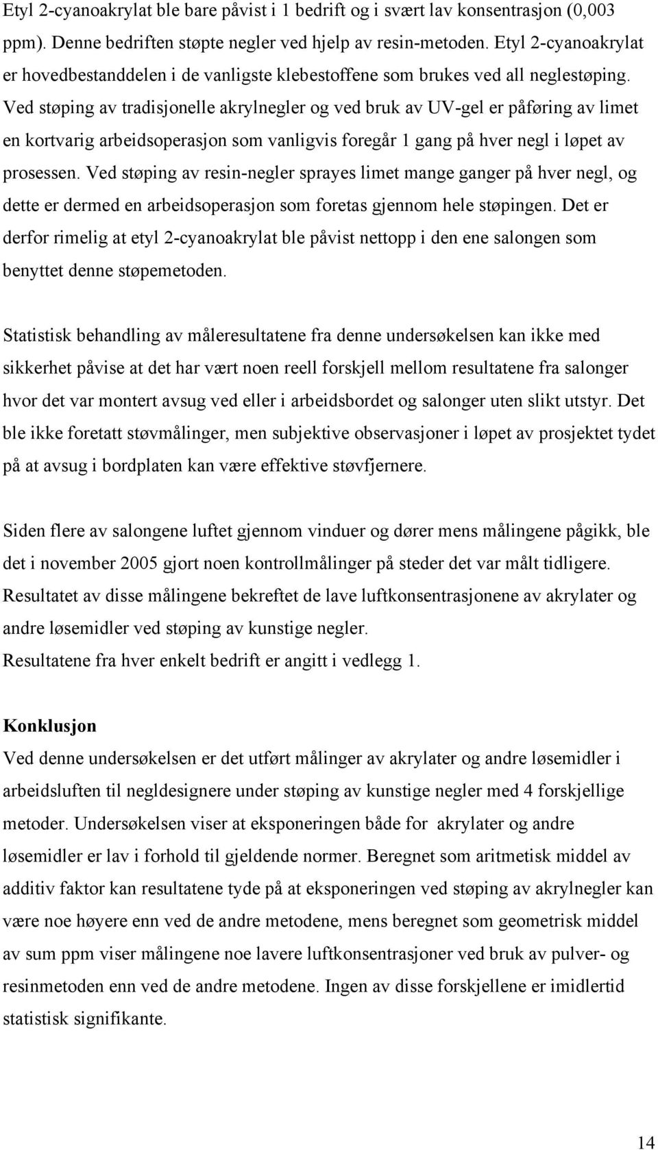 Ved støping av tradisjonelle akrylnegler og ved bruk av UV-gel er påføring av limet en kortvarig arbeidsoperasjon som vanligvis foregår 1 gang på hver negl i løpet av prosessen.